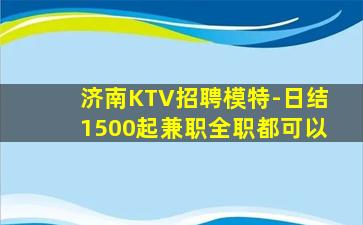 济南KTV招聘模特-日结1500起兼职全职都可以